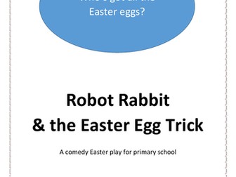Robot Rabbit & the Easter Egg Trick: A KS2 Comedy Play for Easter