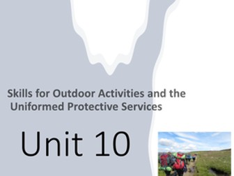 Unit 10 - Skills for Outdoor Activities and the Uniformed Protective Services