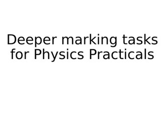 Deeper marking tasks for Physics GCSE Practicals