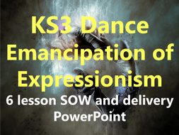 KS3 Dance 'Emancipation of Expressionism' 6 lesson SOW and delivery PowerPoint