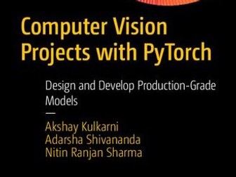 Computer Vision Projects with PyTorch: Design and Develop Production-Grade Models