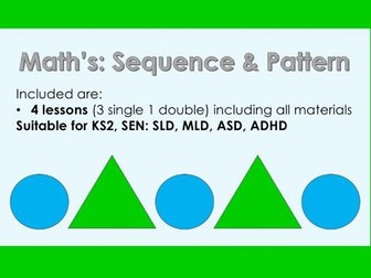 Math's Sequence and Pattern - 4 Lessons (3 single, 1 double) - KS2, SEN: SLD, MLD, ASD, ADHD