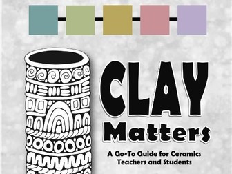CLAY MATTERS: A Go-To Guide for Ceramics Teachers and Students