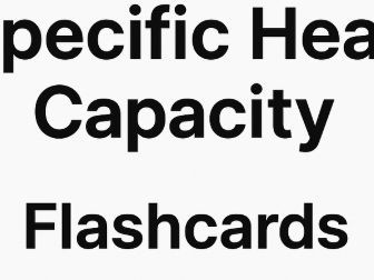 Specific Heat Capacity Flash cards