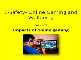 E-Safety Online Gaming & Well-being    Lesson 2- Impacts of online gaming