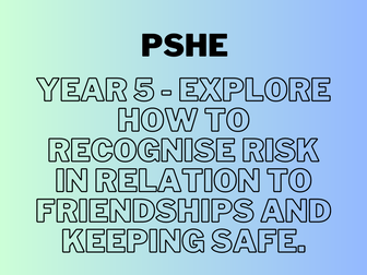 Year 5 - PSHE - Recognise risk in relation to friendships and keeping safe.