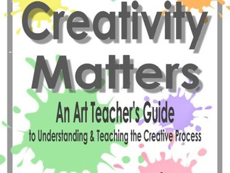 Creativity Matters: an Art Teacher's Guide to the Creative Process
