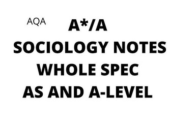 A*/A  AQA SOCIOLOGY NOTES  (WHOLE SPEC AS AND A LEVEL )