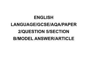 ENGLISH LANGUAGE/GCSE/AQA/PAPER2/QUESTION5/SECTION B/MODEL ANSWER/ARTICLE