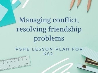 Managing conflict and solving friendship issues- PSHE lesson plan KS2