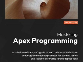 Mastering Apex Programming: A Salesforce developer's guide to learn advanced techniques and programm