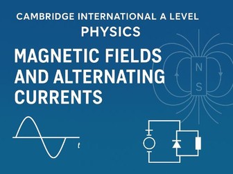 Magnetic Fields and Alternating Currents: Cambridge International A Level Physics - Topics 9 & 10