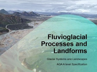 AQA A-Level Geography Glaciers: L13 Fluvioglacial Landscapes