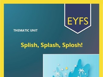 Splish, Splash, Splosh! THEMATIC UNIT - A Term of CONNECTED LEARNING Activities! EYFS