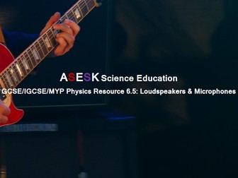 ASESK GCSE Physics Resource 6.5: Loudspeakers and Microphones