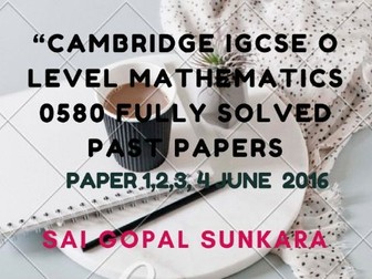 CAMBRIDGE IGCSE MATH FULLY SOLVED PAST PAPERS -PAPER 1,2,3,&4- MAY-JUNE  2016 .[SAI GOPAL SUNKARA]